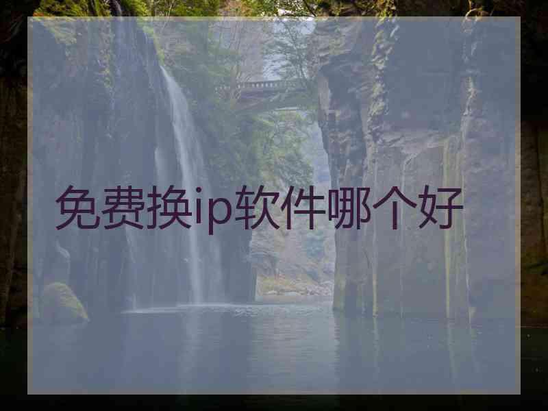 免费换ip软件哪个好