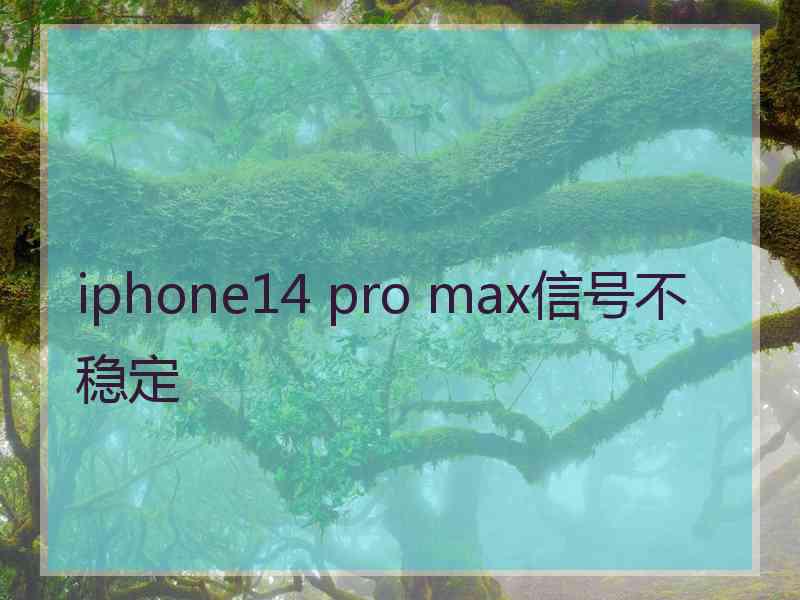 iphone14 pro max信号不稳定