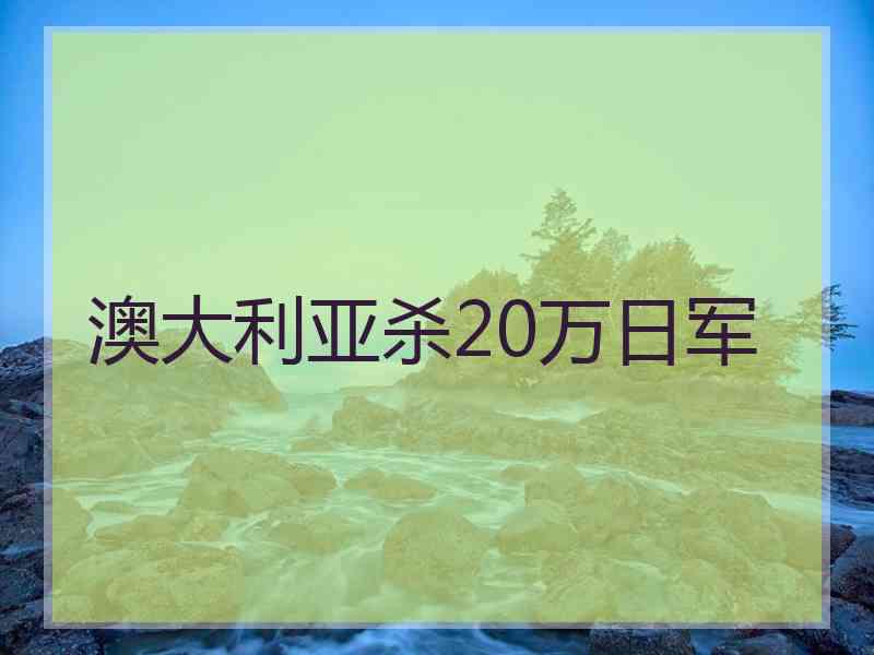 澳大利亚杀20万日军