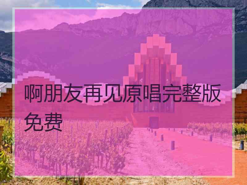 啊朋友再见原唱完整版免费