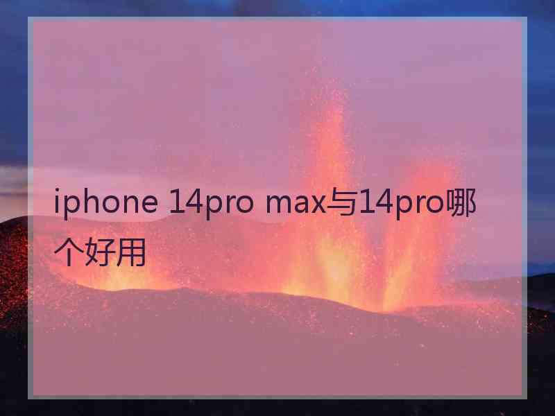 iphone 14pro max与14pro哪个好用