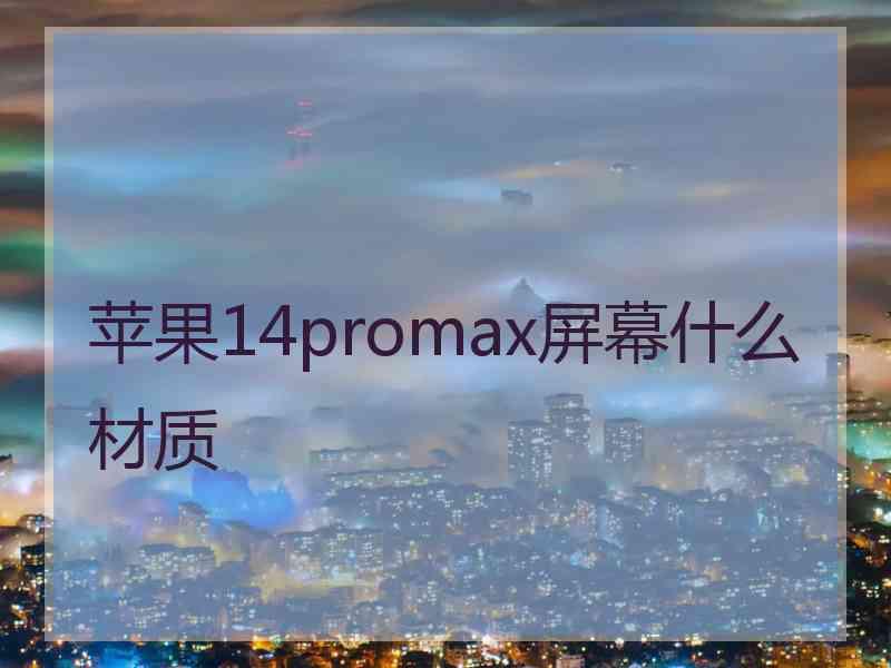 苹果14promax屏幕什么材质