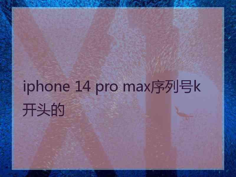 iphone 14 pro max序列号k开头的