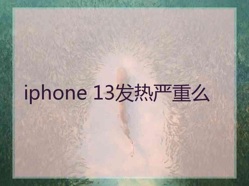 iphone 13发热严重么