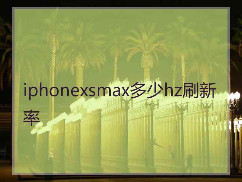 iphonexsmax多少hz刷新率