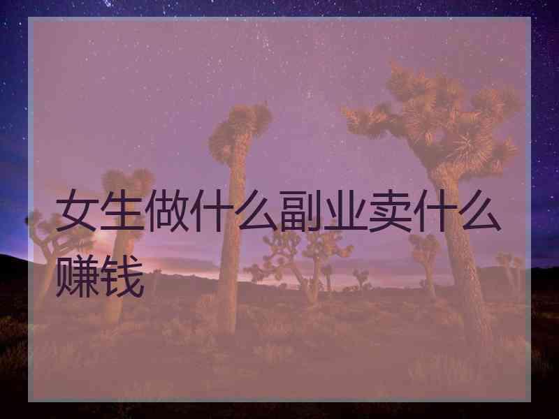 女生做什么副业卖什么赚钱