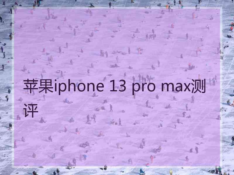 苹果iphone 13 pro max测评