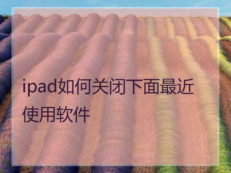 ipad如何关闭下面最近使用软件