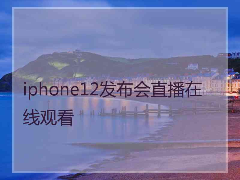 iphone12发布会直播在线观看