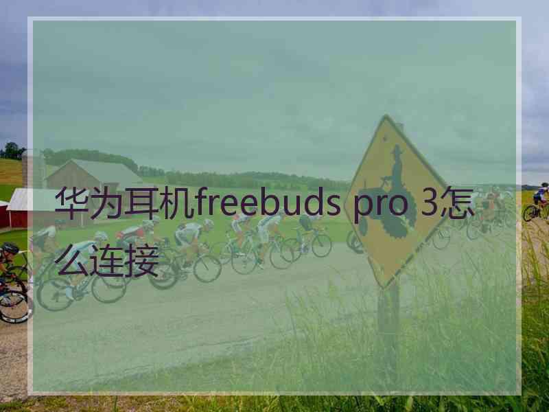 华为耳机freebuds pro 3怎么连接