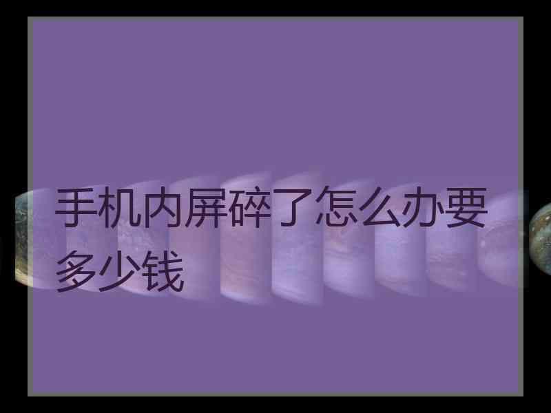 手机内屏碎了怎么办要多少钱