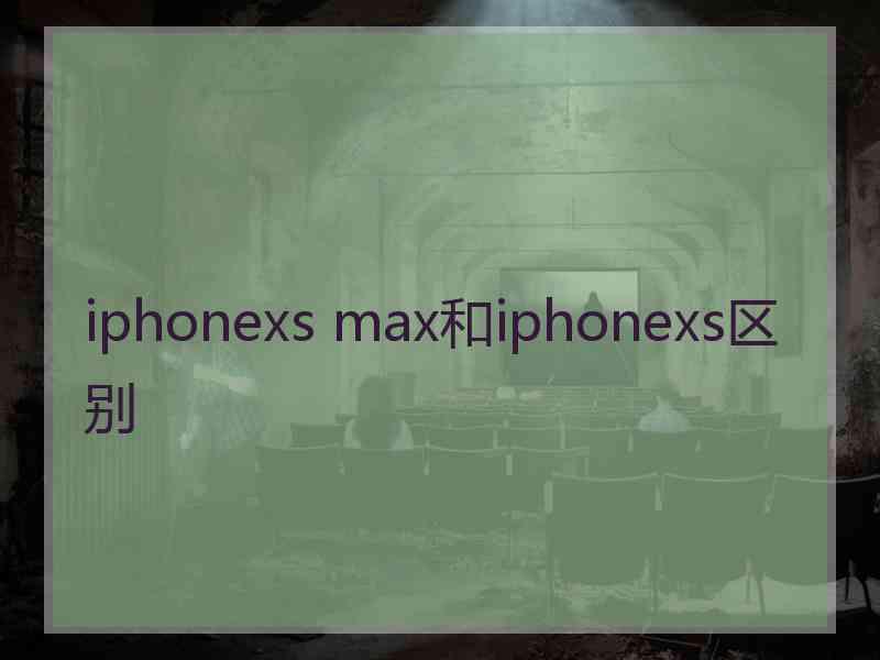 iphonexs max和iphonexs区别