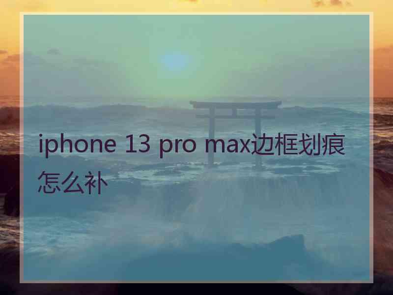 iphone 13 pro max边框划痕怎么补