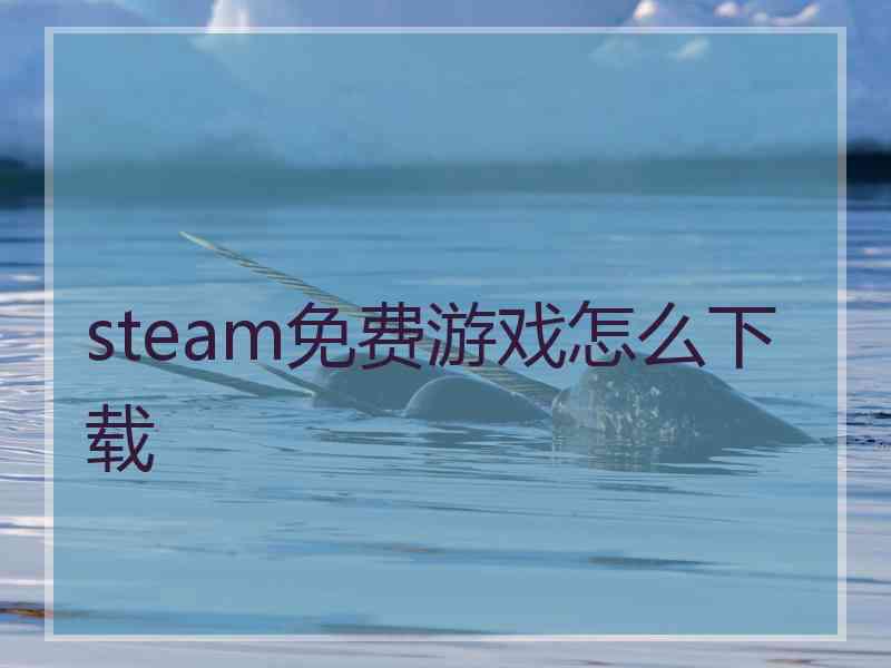 steam免费游戏怎么下载