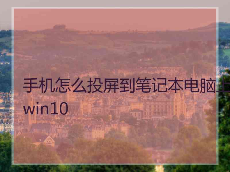 手机怎么投屏到笔记本电脑上win10