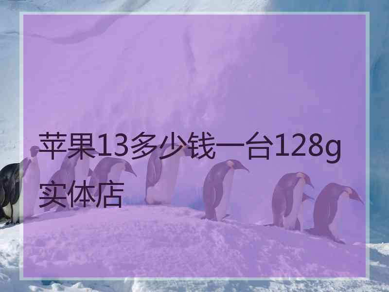 苹果13多少钱一台128g实体店