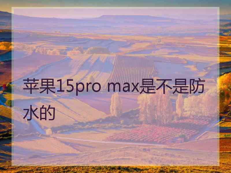 苹果15pro max是不是防水的