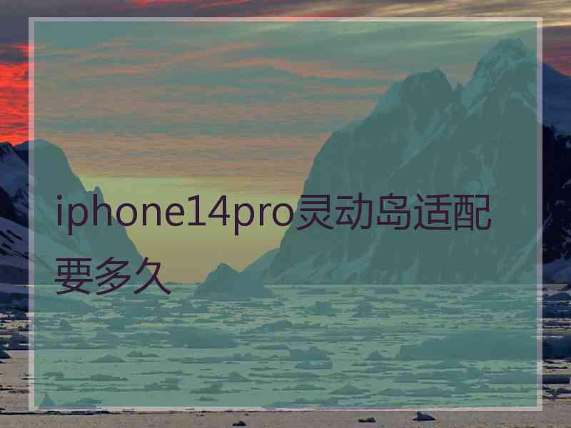 iphone14pro灵动岛适配要多久