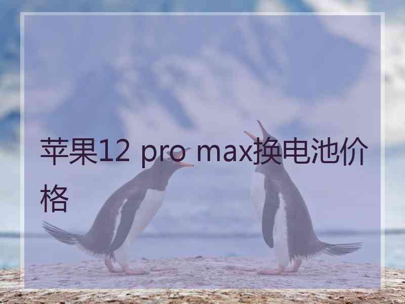 苹果12 pro max换电池价格