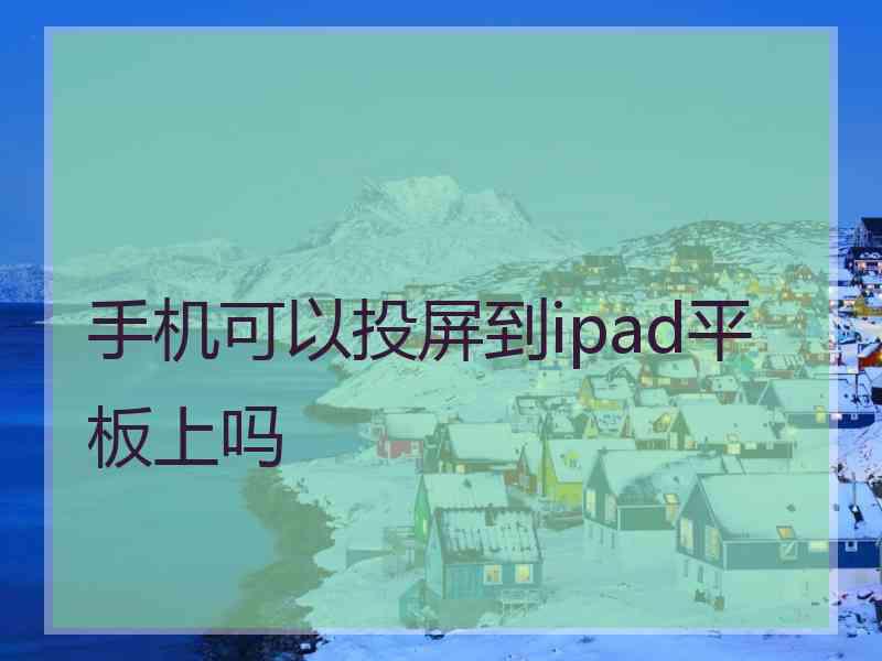 手机可以投屏到ipad平板上吗