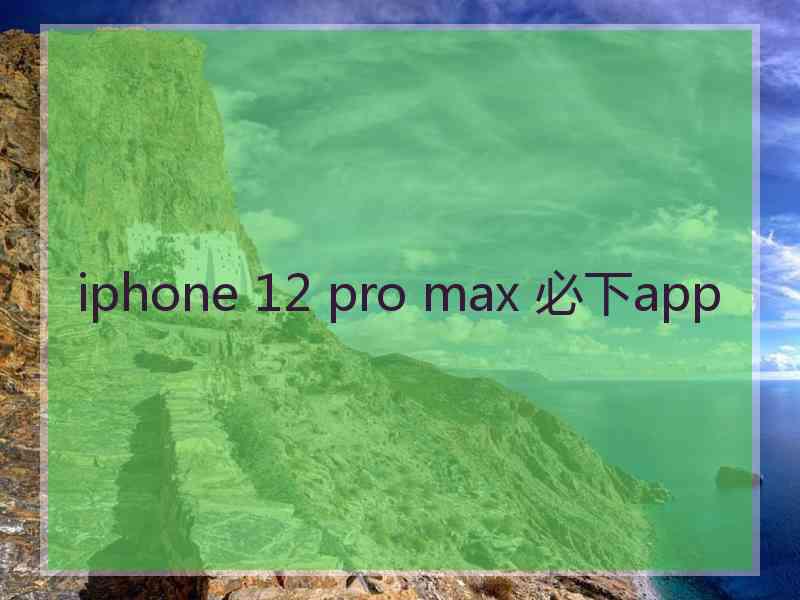 iphone 12 pro max 必下app