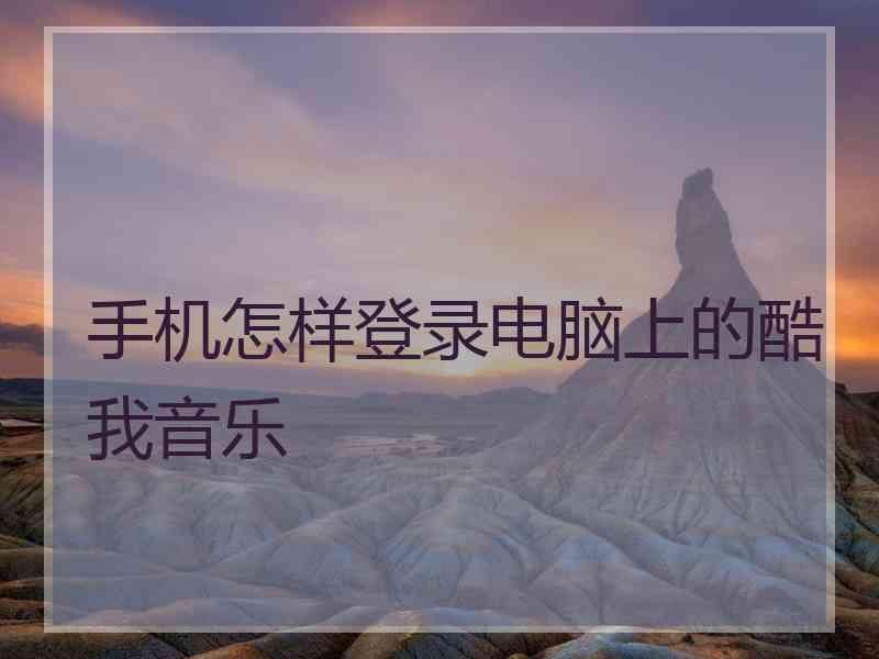 手机怎样登录电脑上的酷我音乐