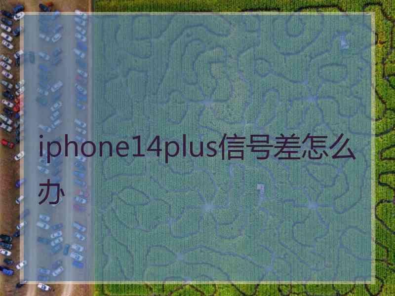 iphone14plus信号差怎么办