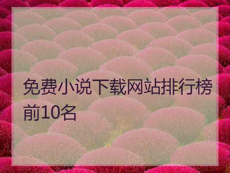 免费小说下载网站排行榜前10名