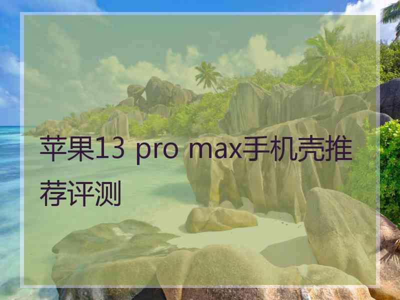 苹果13 pro max手机壳推荐评测