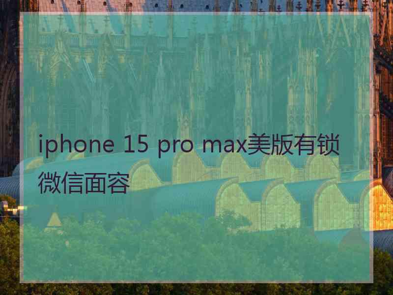 iphone 15 pro max美版有锁微信面容