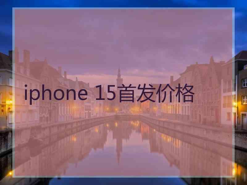 iphone 15首发价格