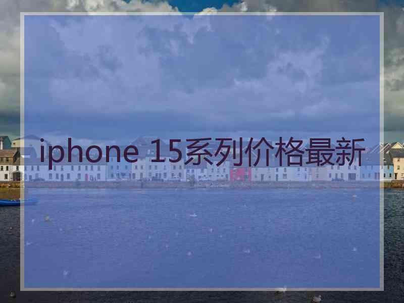 iphone 15系列价格最新