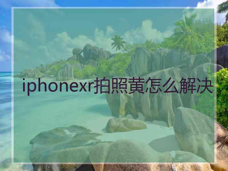 iphonexr拍照黄怎么解决