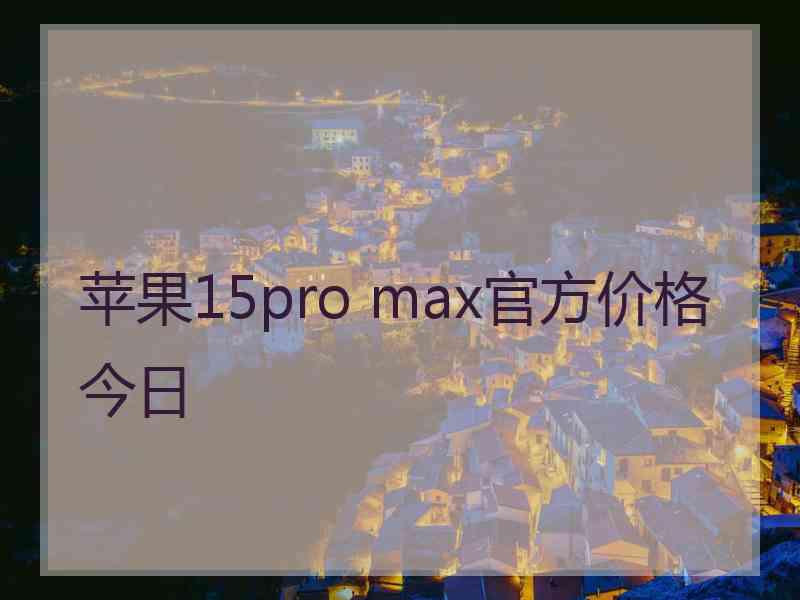 苹果15pro max官方价格今日