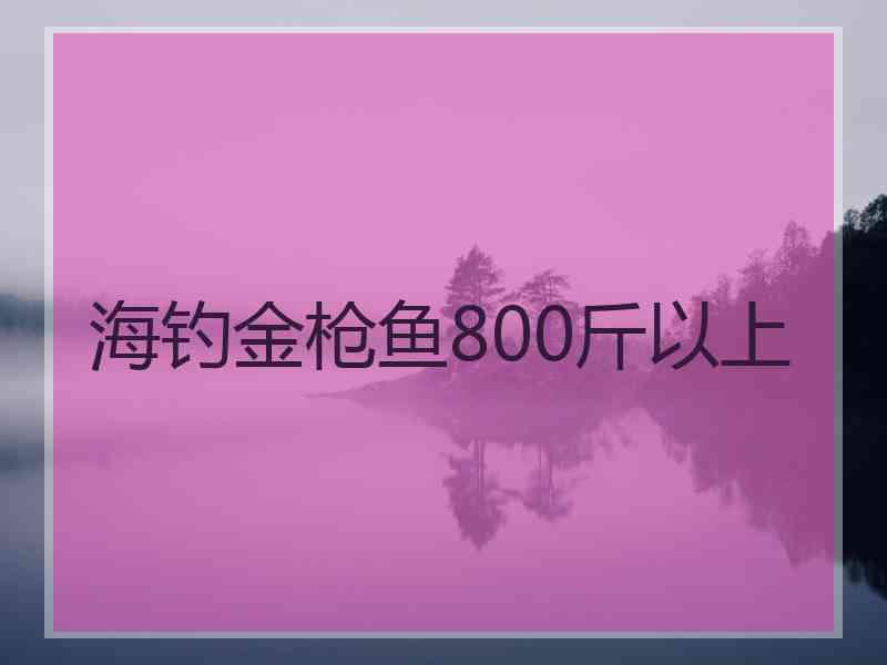 海钓金枪鱼800斤以上