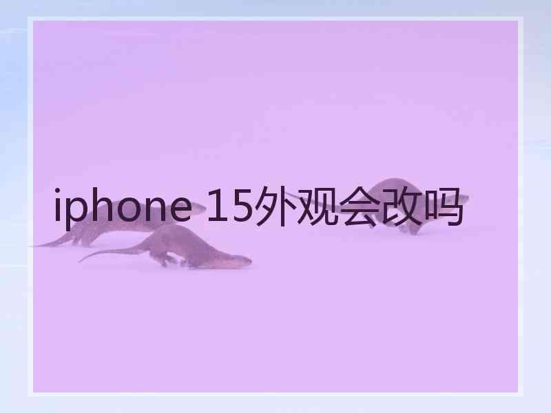 iphone 15外观会改吗