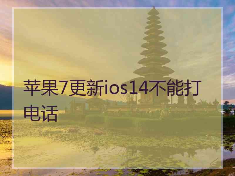 苹果7更新ios14不能打电话