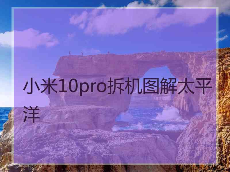 小米10pro拆机图解太平洋