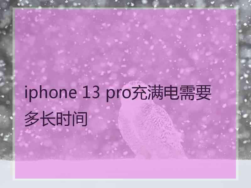 iphone 13 pro充满电需要多长时间