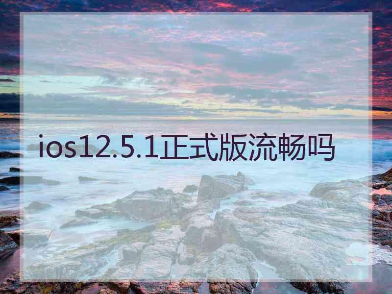 ios12.5.1正式版流畅吗