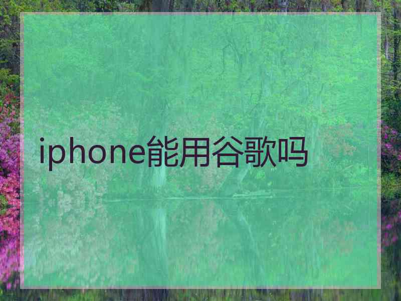 iphone能用谷歌吗