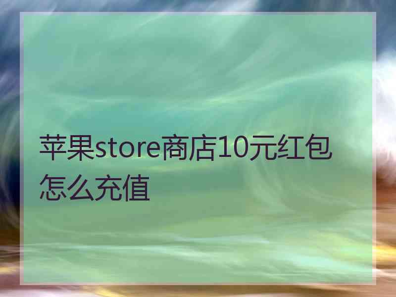 苹果store商店10元红包怎么充值