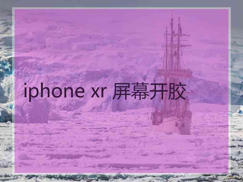 iphone xr 屏幕开胶