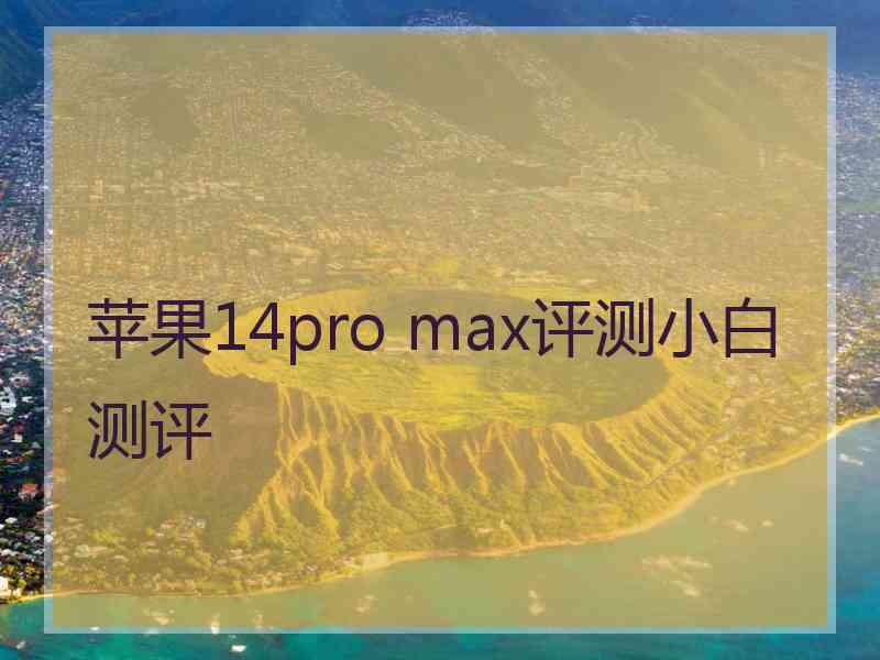 苹果14pro max评测小白测评