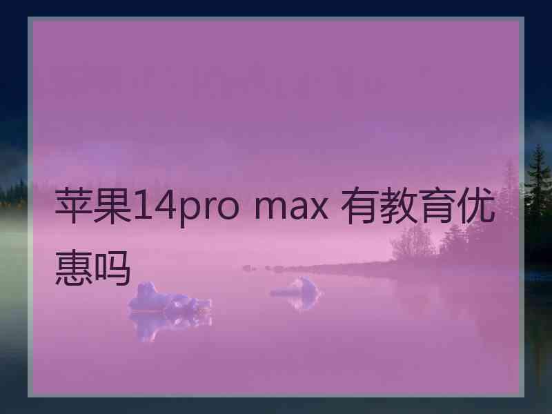 苹果14pro max 有教育优惠吗