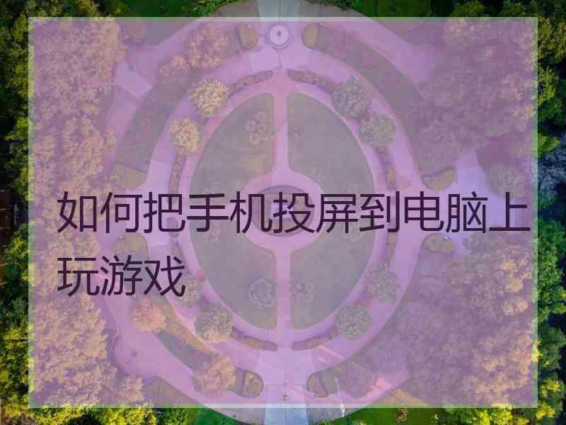 如何把手机投屏到电脑上玩游戏