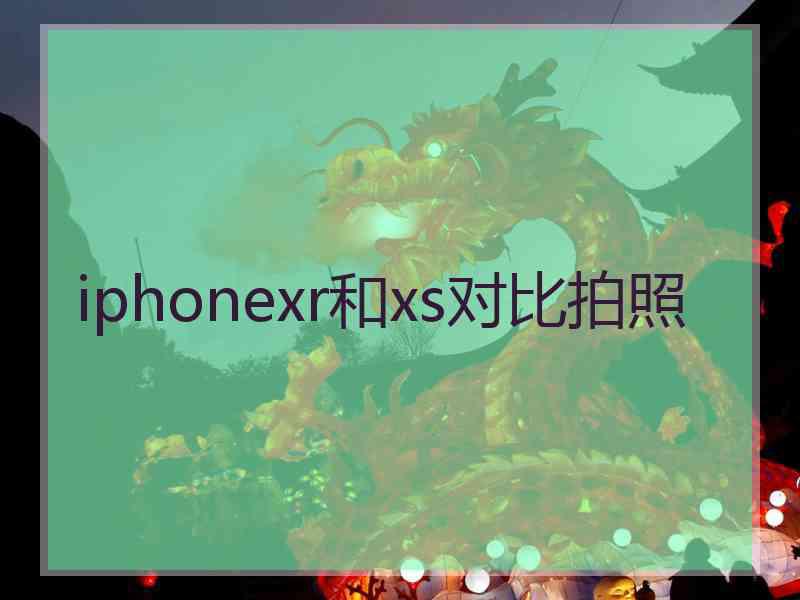 iphonexr和xs对比拍照