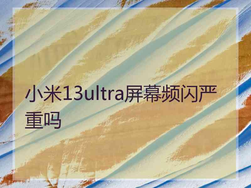 小米13ultra屏幕频闪严重吗