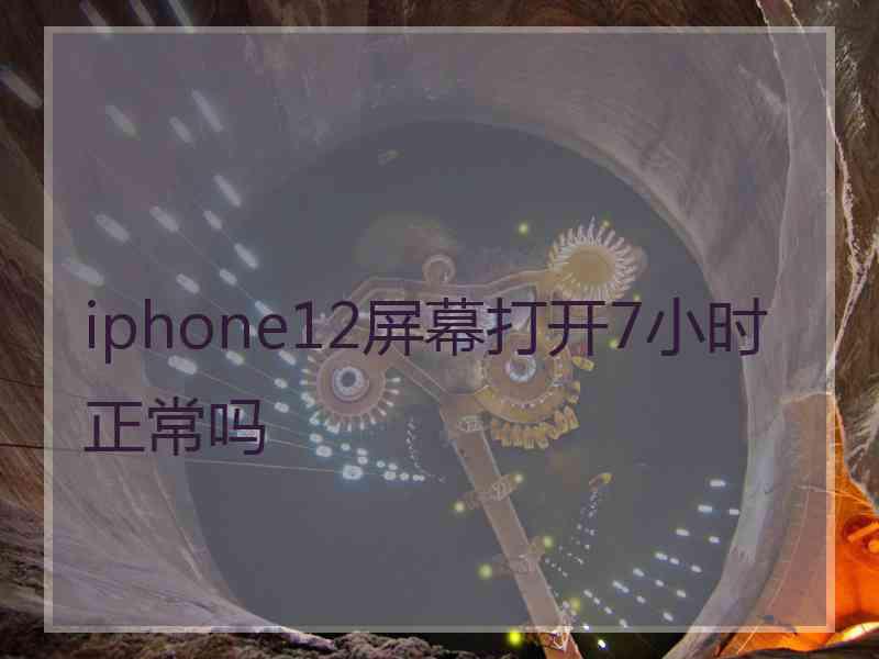 iphone12屏幕打开7小时正常吗