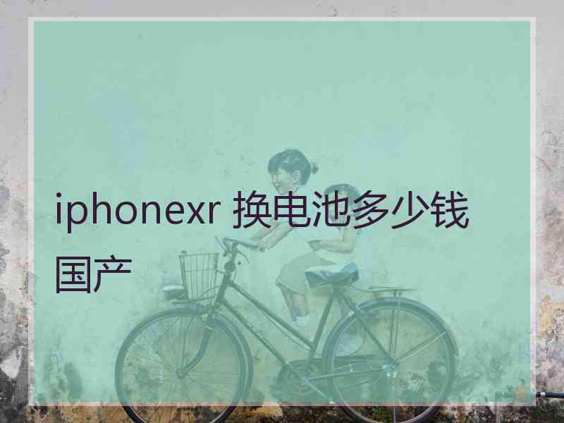 iphonexr 换电池多少钱 国产